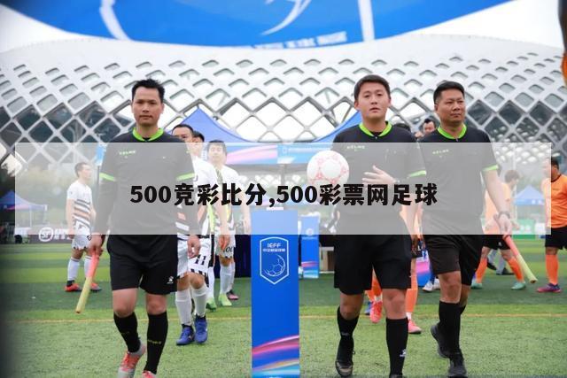 500竞彩比分,500彩票网足球