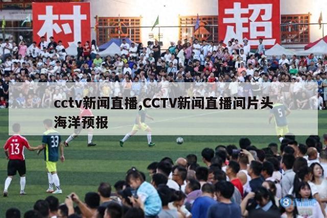 cctv新闻直播,CCTV新闻直播间片头海洋预报