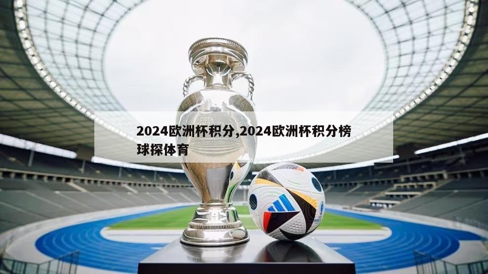 2024欧洲杯积分,2024欧洲杯积分榜球探体育